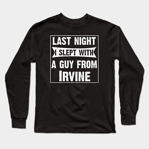 Last Night I Slept With A Guy From Irvine.Funny Long Sleeve T-Shirt by CoolApparelShop